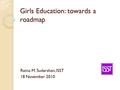 Girls Education: towards a roadmap Ratna M. Sudarshan, ISST 18 November 2010.
