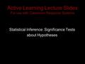 Active Learning Lecture Slides For use with Classroom Response Systems Statistical Inference: Significance Tests about Hypotheses.
