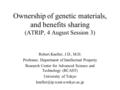Ownership of genetic materials, and benefits sharing (ATRIP, 4 August Session 3) Robert Kneller, J.D., M.D. Professor, Department of Intellectual Property.
