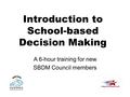 Introduction to School-based Decision Making A 6-hour training for new SBDM Council members.