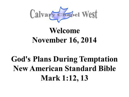 Welcome November 16, 2014 God's Plans During Temptation New American Standard Bible Mark 1:12, 13.