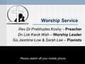 Worship Service Rev Dr Prabhudas Koshy – Preacher Dn Lok Kwok Wah – Worship Leader Sis Jasmine Low & Sarah Lee – Pianists Please switch off your mobile.