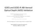 GOES and GOES-R ABI Aerosol Optical Depth (AOD) Validation Shobha Kondragunta and Istvan Laszlo (NOAA/NESDIS/STAR), Chuanyu Xu (IMSG), Pubu Ciren (Riverside.