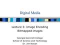 Digital Media Lecture 3: Image Encoding Bitmapped images Georgia Gwinnett College School of Science and Technology Dr. Jim Rowan.
