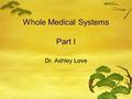Whole Medical Systems Part I Dr. Ashley Love. Let’s Review!