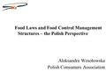 Food Laws and Food Control Management Structures – the Polish Perspective Aleksandra Wesołowska Polish Consumers Association.