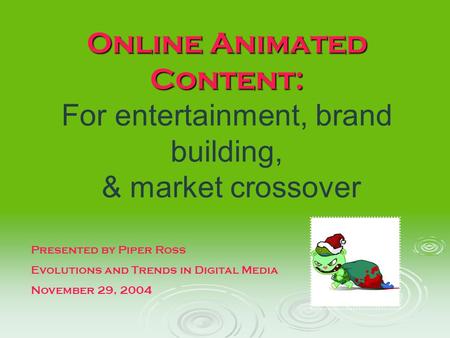 Online Animated Content: Online Animated Content: For entertainment, brand building, & market crossover Presented by Piper Ross Evolutions and Trends in.