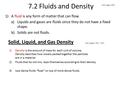 7.2 Fluids and Density 1)A fluid is any form of matter that can flow. a)Liquids and gases are fluids since they do not have a fixed shape. b)Solids are.