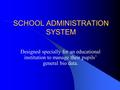 SCHOOL ADMINISTRATION SYSTEM Designed specially for an educational institution to manage their pupils’ general bio data.