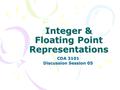 Integer & Floating Point Representations CDA 3101 Discussion Session 05.