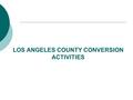 LOS ANGELES COUNTY CONVERSION ACTIVITIES. LA Conversion Activities  Changing the current CMS Net functionality.  Adding enhancements to CMS Net web.
