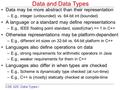 CSE 425: Data Types I Data and Data Types Data may be more abstract than their representation –E.g., integer (unbounded) vs. 64-bit int (bounded) A language.