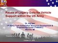 Reuse of Legacy Data for Vehicle Support within the US Army Dr. Raj Iyer US Army Tank Automotive Research Development & Engineering Center (TARDEC) Warren,