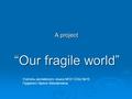 “Our fragile world” A project Учитель английского языка МОУ СОШ №15 Пудренко Ирина Михайловна.