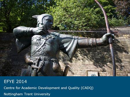 EFYE 2014 Centre for Academic Development and Quality (CADQ) Nottingham Trent University.