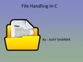 File Handling In C By - AJAY SHARMA. We will learn about- FFile/Stream TText vs Binary Files FFILE Structure DDisk I/O function OOperations.