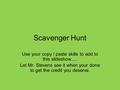 Scavenger Hunt Use your copy / paste skills to add to this slideshow…. Let Mr. Stevens see it when your done to get the credit you deserve.