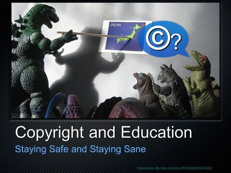 Copyright and Education Staying Safe and Staying Sane ©?©?©?©? Picture source -