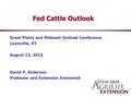 Fed Cattle Outlook Great Plains and Midwest Outlook Conference Louisville, KY August 13, 2015 David P. Anderson Professor and Extension Economist.