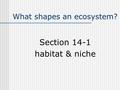 What shapes an ecosystem? Section 14-1 habitat & niche.