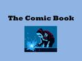 The Comic Book. Just what is a Comic Book? Comics are simply the combination of Text and Graphics in order to tell a narrative However a Comic is a highly.