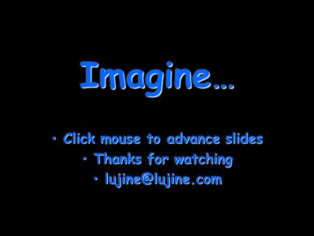 Imagine… Click mouse to advance slidesClick mouse to advance slides Thanks for watchingThanks for watching