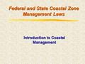 Federal and State Coastal Zone Management Laws Introduction to Coastal Management.
