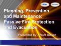 Planning, Prevention and Maintenance: Passive Fire Protection and Evacuation Presented by - Peter Barker.