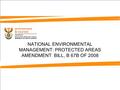 NATIONAL ENVIRONMENTAL MANAGEMENT: PROTECTED AREAS AMENDMENT BILL, B 67B OF 2008.