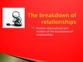 Explain and evaluate two models of the breakdown of relationships.
