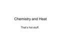 Chemistry and Heat That’s hot stuff.. Energy is the capacity to do work. Energy is measured in Joules 1 Joule of energy can raise 1 N of weight exactly.