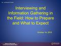 Interviewing and Information Gathering in the Field: How to Prepare and What to Expect October 14, 2015.