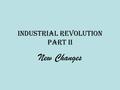 Industrial Revolution Part II New Changes. Textile Industry Britain Clothed the World –Made wool, linen, and cotton cloth –Cloth merchants increased profit.