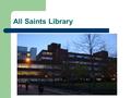 All Saints Library. And me Sir Kenneth Green Library (All Saints) is part of the system contains 7 MMU libraries – All Saints, Alsager, Aytoun, Crewe,