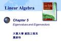 Chapter 5 Eigenvalues and Eigenvectors 大葉大學 資訊工程系 黃鈴玲 Linear Algebra.