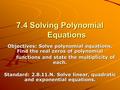 7.4 Solving Polynomial Equations Objectives: Solve polynomial equations. Find the real zeros of polynomial functions and state the multiplicity of each.
