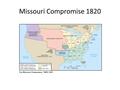 Missouri Compromise 1820. Impact of Westward Expansion Can the government control the expansion of slavery? Property constitutionally protected What about.