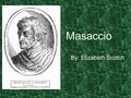 Masaccio By: Elizabeth Scotch. His life His name Masaccio means 'big Tommaso‘. He was originally named Tommaso Cassai and was born in San Giovanni Valdarno,