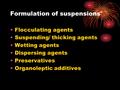 Formulation of suspensions Flocculating agents Suspending/ thicking agents Wetting agents Dispersing agents Preservatives Organoleptic additives.