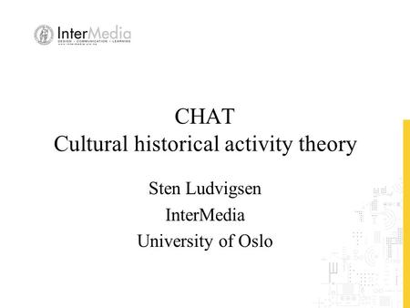 CHAT Cultural historical activity theory Sten Ludvigsen InterMedia University of Oslo.