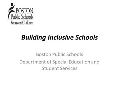Building Inclusive Schools Boston Public Schools Department of Special Education and Student Services.