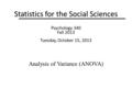 Statistics for the Social Sciences Psychology 340 Fall 2013 Tuesday, October 15, 2013 Analysis of Variance (ANOVA)