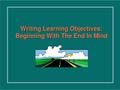 Learning Objective A statement in specific and measurable terms that describes what the learner will know or be able to do as a result of engaging in.