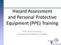 Penn State University Environmental Health and Safety Hazard Assessment and Personal Protective Equipment (PPE) Training.