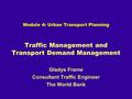 Traffic Management and Transport Demand Management Gladys Frame Consultant Traffic Engineer The World Bank Module 4: Urban Transport Planning.