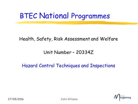 27/05/2016 BTEC National Programmes Health, Safety, Risk Assessment and Welfare Unit Number – 20334Z Hazard Control Techniques and Inspections 27/05/2016.