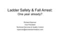 Ladder Safety & Fall Arrest: One year already? Richard Spencer Vice President Technical Services & Quality Control