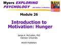 Myers EXPLORING PSYCHOLOGY (6th Edition in Modules) Module 26 Introduction to Motivation: Hunger James A. McCubbin, PhD Clemson University Worth Publishers.