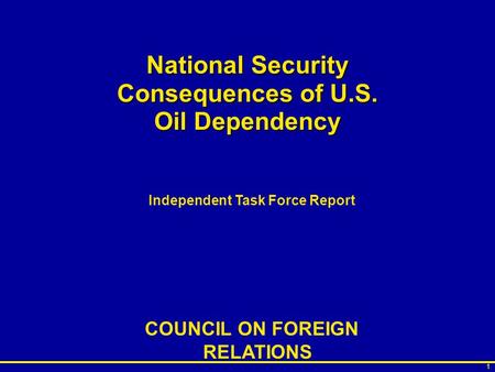 1 National Security Consequences of U.S. Oil Dependency Independent Task Force Report COUNCIL ON FOREIGN RELATIONS.