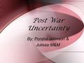 Post War Uncertainty By: Porsha Johnson & Julissa M&M By: Porsha Johnson & Julissa M&M.